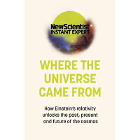 Where the Universe Came from: How Einstein's Relativity Unlocks the Past, Present and Future of the /NICHOLAS BREALEY PUB/New Scientist